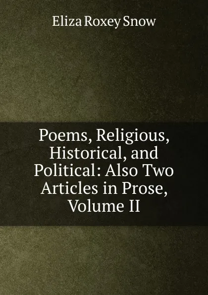 Обложка книги Poems, Religious, Historical, and Political: Also Two Articles in Prose, Volume II, Eliza Roxey Snow