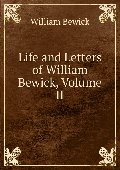 Обложка книги Life and Letters of William Bewick, Volume II, William Bewick