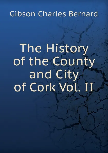 Обложка книги The History of the County and City of Cork Vol. II, Gibson Charles Bernard