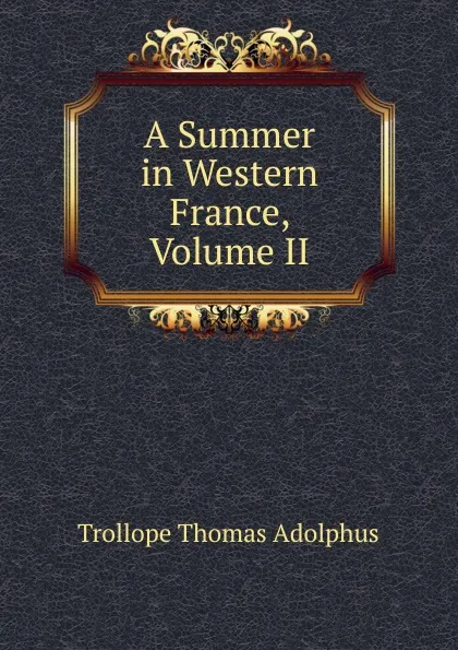 Обложка книги A Summer in Western France, Volume II, Thomas Adolphus Trollope