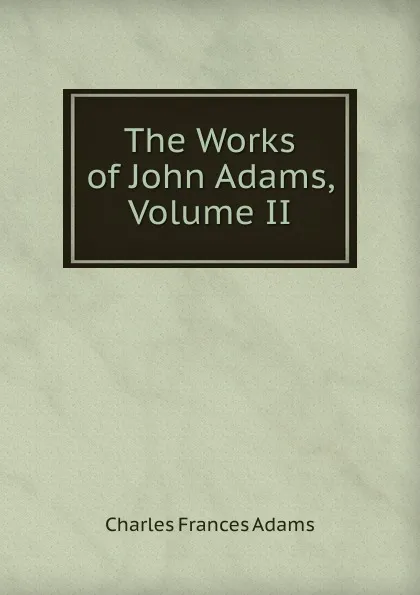 Обложка книги The Works of John Adams, Volume II, Charles Frances Adams