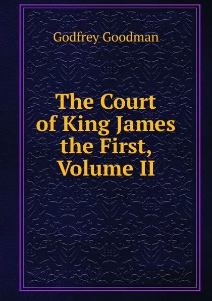 Обложка книги The Court of King James the First, Volume II, Godfrey Goodman