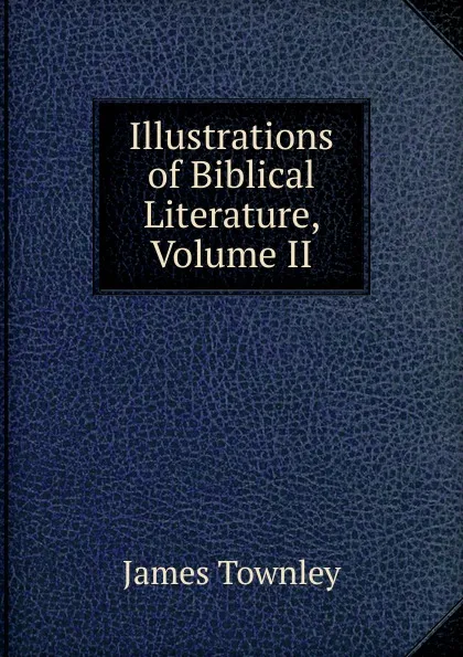 Обложка книги Illustrations of Biblical Literature, Volume II, James Townley