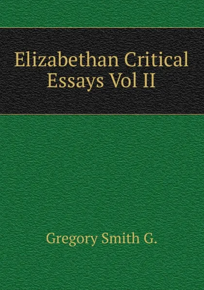 Обложка книги Elizabethan Critical Essays Vol II, Gregory Smith G.