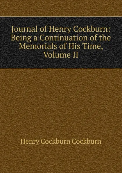 Обложка книги Journal of Henry Cockburn: Being a Continuation of the Memorials of His Time, Volume II, Henry Cockburn Cockburn