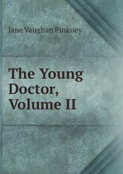 Обложка книги The Young Doctor, Volume II, Jane Vaughan Pinkney