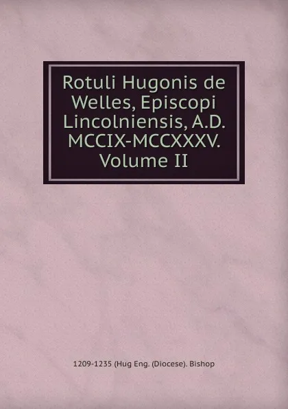 Обложка книги Rotuli Hugonis de Welles, Episcopi Lincolniensis, A.D. MCCIX-MCCXXXV. Volume II, 1209-1235 (Hug Eng. (Diocese). Bishop