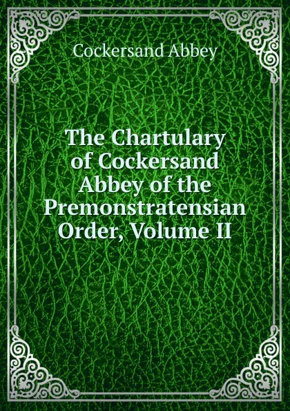 Обложка книги The Chartulary of Cockersand Abbey of the Premonstratensian Order, Volume II, Cockersand Abbey