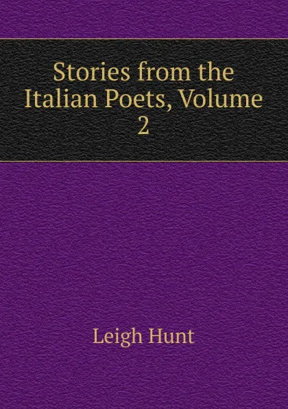 Обложка книги Stories from the Italian Poets, Volume 2, Hunt Leigh