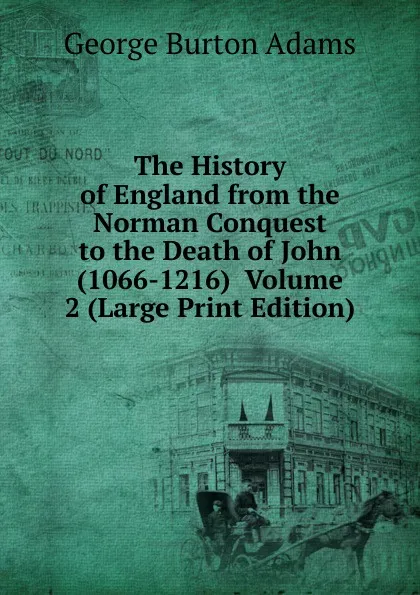 Обложка книги The History of England from the Norman Conquest to the Death of John (1066-1216)  Volume 2 (Large Print Edition), George Burton Adams