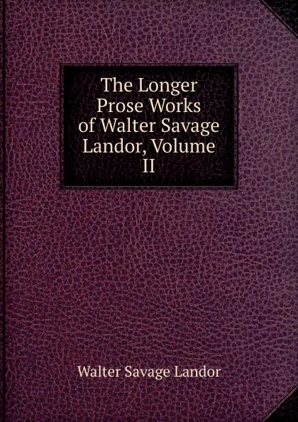 Обложка книги The Longer Prose Works of Walter Savage Landor, Volume II, Walter Savage Landor