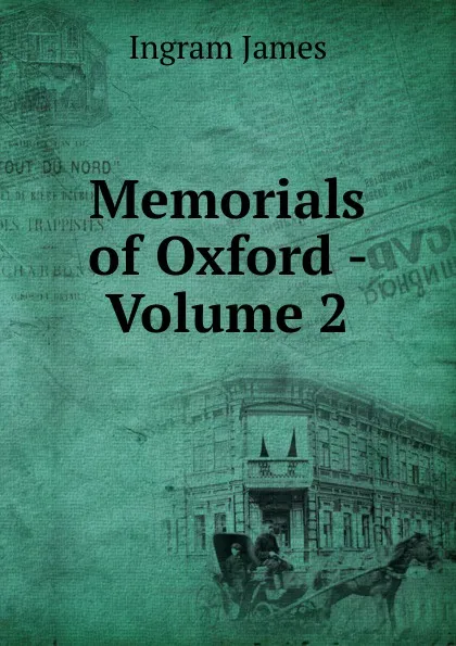 Обложка книги Memorials of Oxford - Volume 2, Ingram James