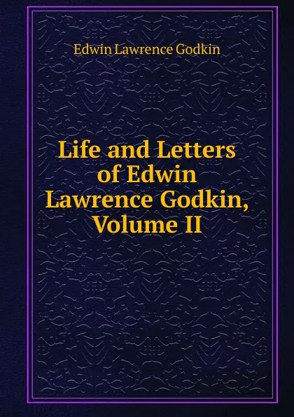 Обложка книги Life and Letters of Edwin Lawrence Godkin, Volume II, Edwin Lawrence Godkin