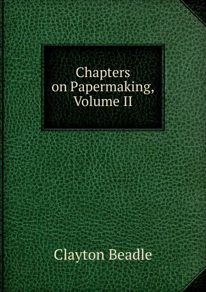 Обложка книги Chapters on Papermaking, Volume II, Clayton Beadle