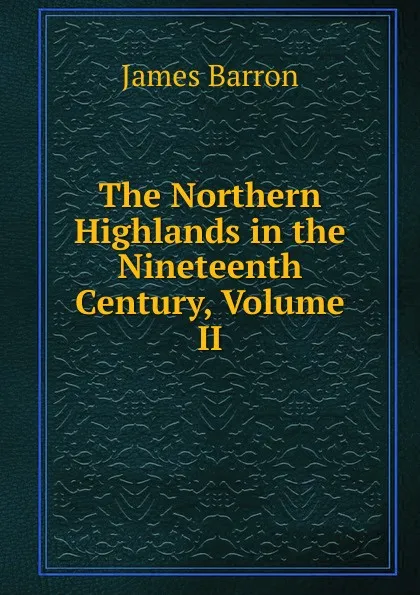 Обложка книги The Northern Highlands in the Nineteenth Century, Volume II, James Barron