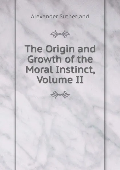 Обложка книги The Origin and Growth of the Moral Instinct, Volume II, Alexander Sutherland