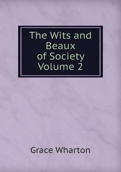 Обложка книги The Wits and Beaux of Society  Volume 2, Grace Wharton