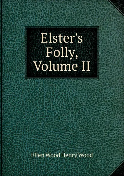 Обложка книги Elster.s Folly, Volume II, Ellen Wood Henry Wood