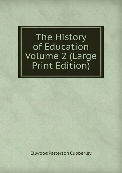 Обложка книги The History of Education  Volume 2 (Large Print Edition), Ellwood Patterson Cubberley