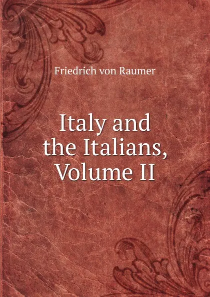 Обложка книги Italy and the Italians, Volume II, Friedrich von Raumer