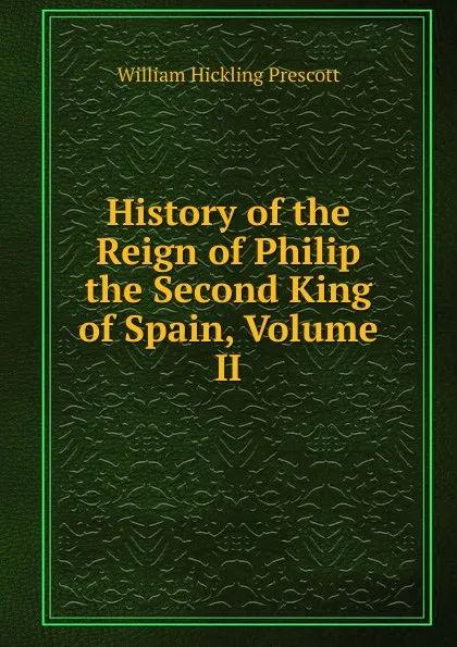 Обложка книги History of the Reign of Philip the Second King of Spain, Volume II, William H. Prescott