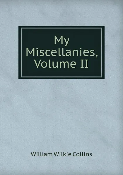 Обложка книги My Miscellanies, Volume II, William Wilkie Collins