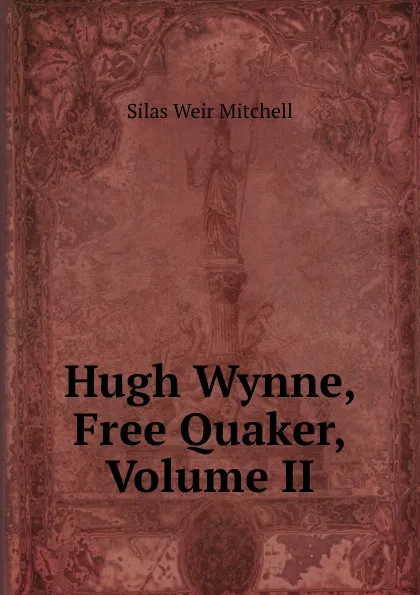 Обложка книги Hugh Wynne, Free Quaker, Volume II, Mitchell S. Weir