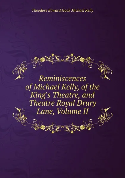 Обложка книги Reminiscences of Michael Kelly, of the King.s Theatre, and Theatre Royal Drury Lane, Volume II, Theodore Edward Hook Michael Kelly