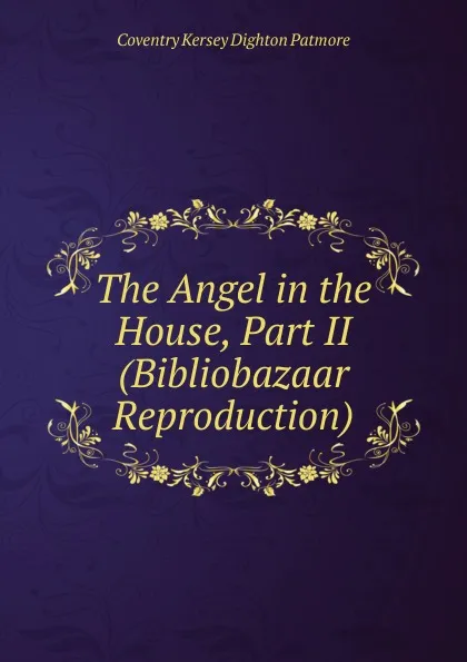 Обложка книги The Angel in the House, Part II (Bibliobazaar Reproduction), Coventry Kersey Dighton Patmore