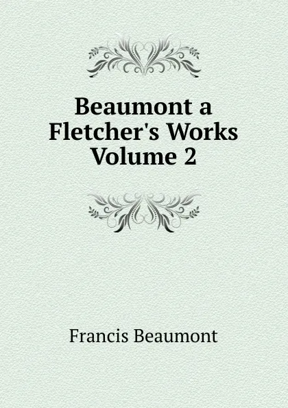 Обложка книги Beaumont a Fletcher.s Works  Volume 2, Beaumont Francis