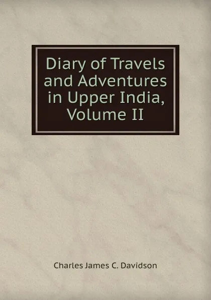 Обложка книги Diary of Travels and Adventures in Upper India, Volume II, Charles James C. Davidson