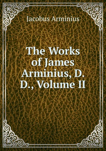 Обложка книги The Works of James Arminius, D. D., Volume II, Jacobus Arminius