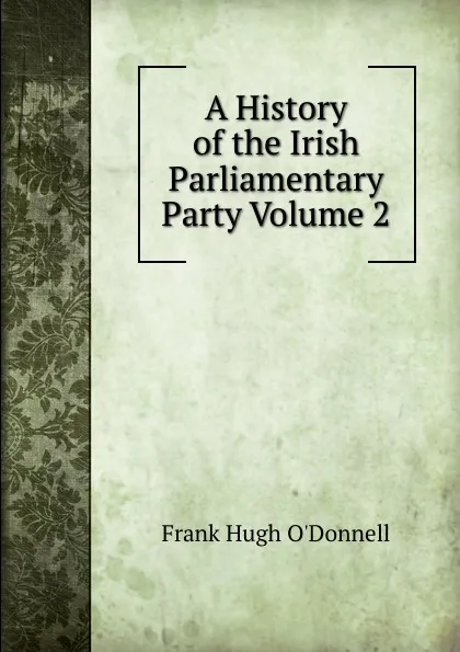 Обложка книги A History of the Irish Parliamentary Party Volume 2, Frank Hugh O'Donnell