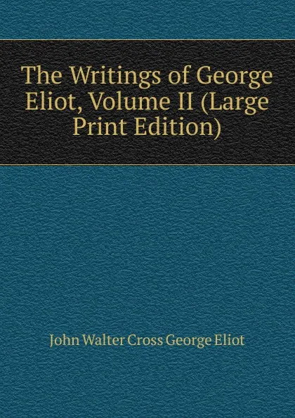 Обложка книги The Writings of George Eliot, Volume II (Large Print Edition), John Walter Cross George Eliot