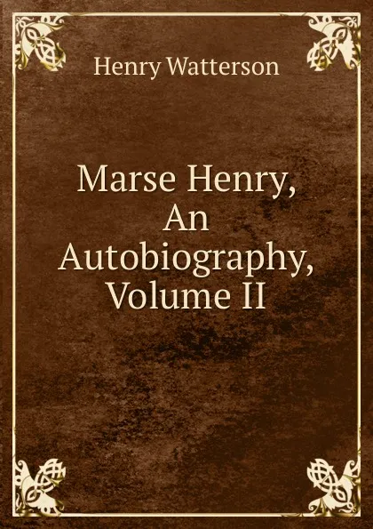 Обложка книги Marse Henry, An Autobiography, Volume II, Henry Watterson