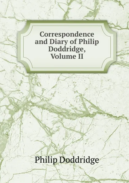 Обложка книги Correspondence and Diary of Philip Doddridge, Volume II, Doddridge Philip