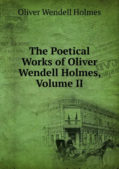 Обложка книги The Poetical Works of Oliver Wendell Holmes, Volume II, Oliver Wendell Holmes