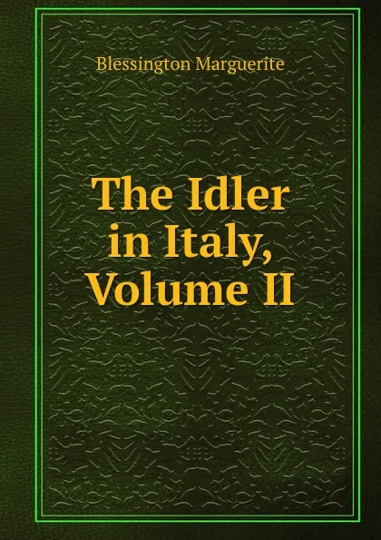 Обложка книги The Idler in Italy, Volume II, Blessington Marguerite