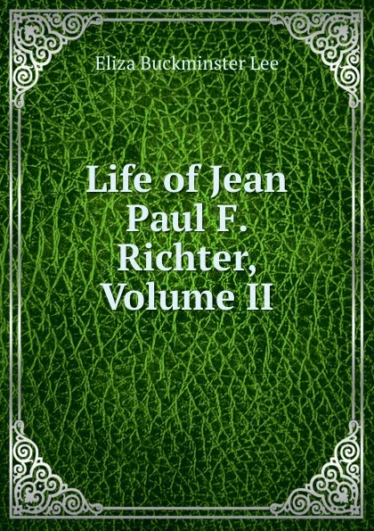 Обложка книги Life of Jean Paul F. Richter, Volume II, E.B. Lee