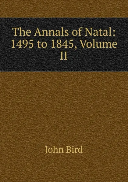 Обложка книги The Annals of Natal: 1495 to 1845, Volume II, John Bird