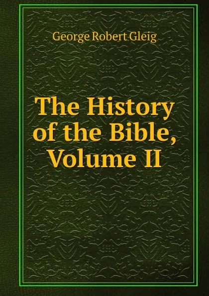 Обложка книги The History of the Bible, Volume II, Gleig George Robert