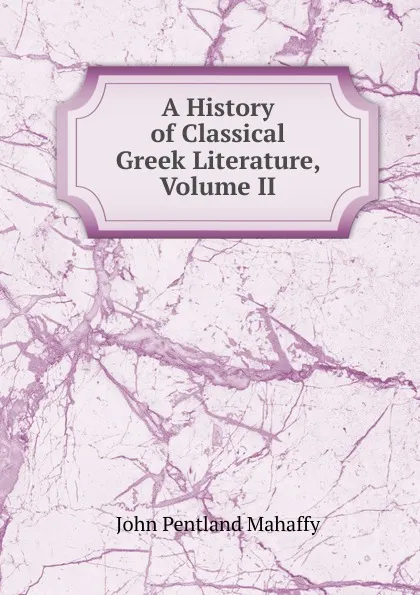 Обложка книги A History of Classical Greek Literature, Volume II, Mahaffy John Pentland