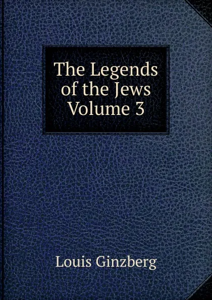 Обложка книги The Legends of the Jews  Volume 3, Louis Ginzberg