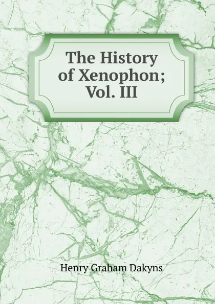 Обложка книги The History of Xenophon; Vol. III, Henry Graham Dakyns