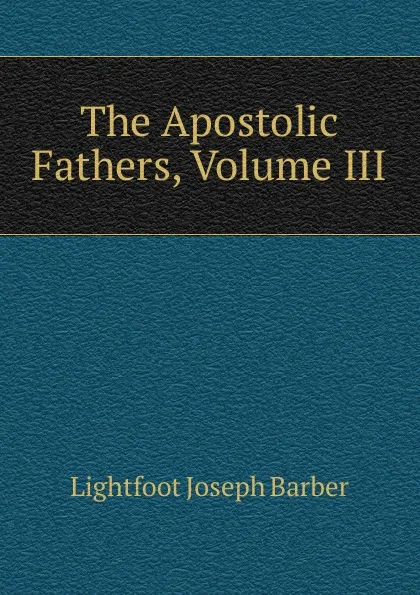 Обложка книги The Apostolic Fathers, Volume III, Lightfoot Joseph Barber