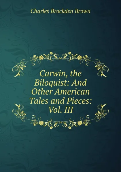 Обложка книги Carwin, the Biloquist: And Other American Tales and Pieces: Vol. III, Charles Brockden Brown