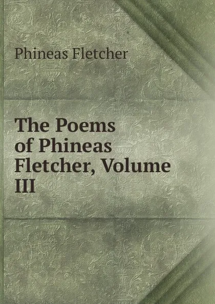 Обложка книги The Poems of Phineas Fletcher, Volume III, Phineas Fletcher