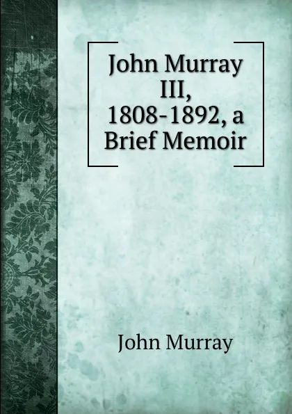 Обложка книги John Murray III, 1808-1892, a Brief Memoir, John Murray