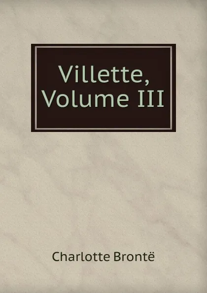 Обложка книги Villette, Volume III, Charlotte Brontë