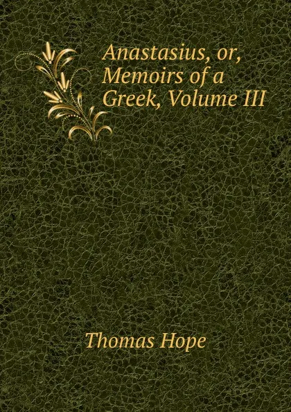 Обложка книги Anastasius, or, Memoirs of a Greek, Volume III, Thomas Hope